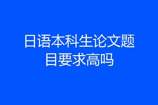 日语本科生论文题目要求高吗