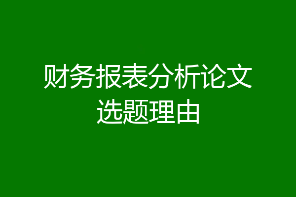 财务报表分析论文选题理由