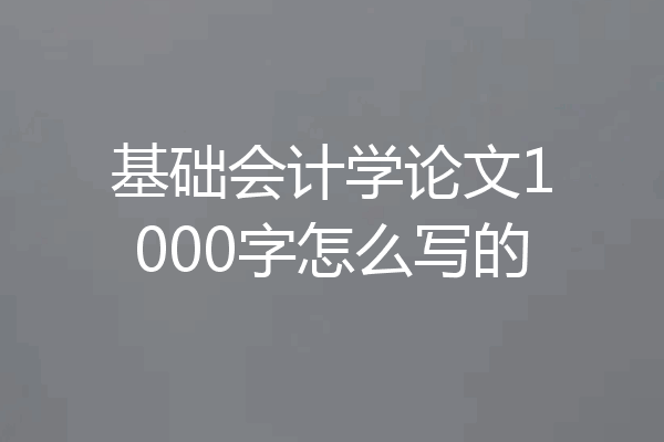 基础会计学论文1000字怎么写的