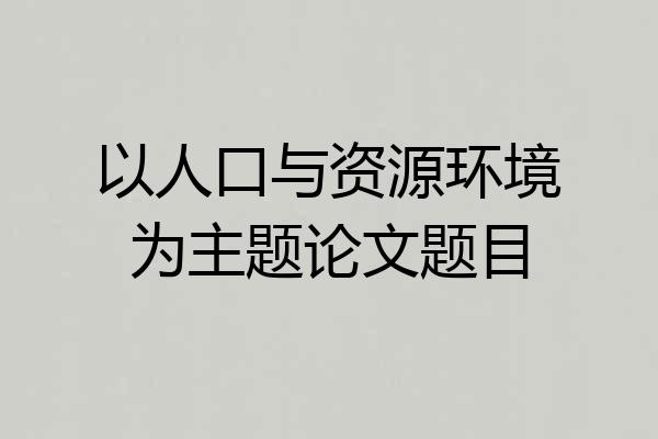 以人口与资源环境为主题论文题目