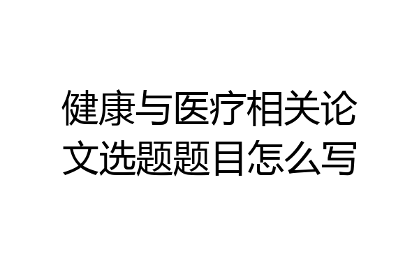 健康与医疗相关论文选题题目怎么写