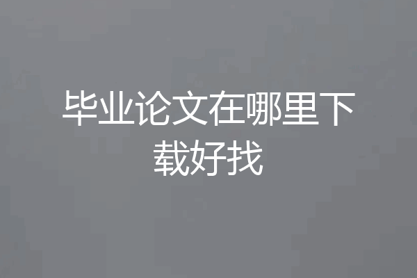 毕业论文在哪里下载好找