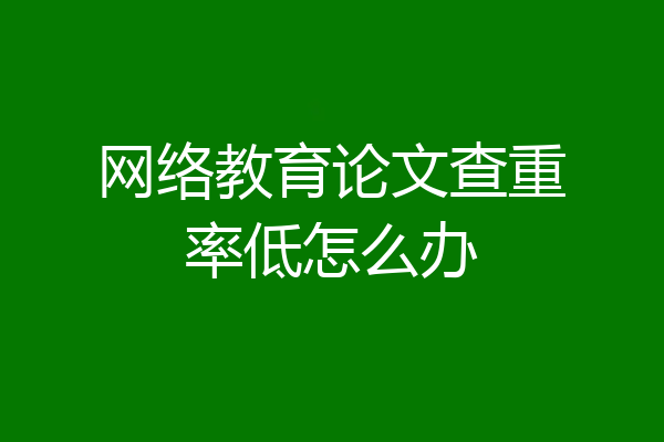 网络教育论文查重率低怎么办