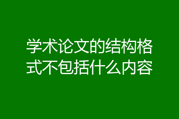 学术论文的结构格式不包括什么内容