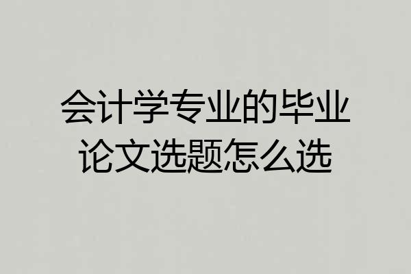 会计学专业的毕业论文选题怎么选