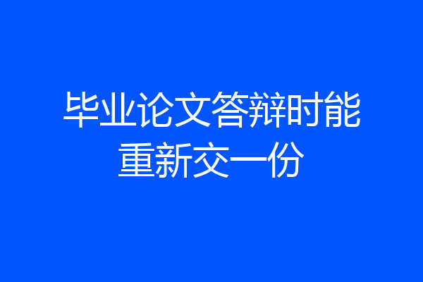 毕业论文答辩时能重新交一份