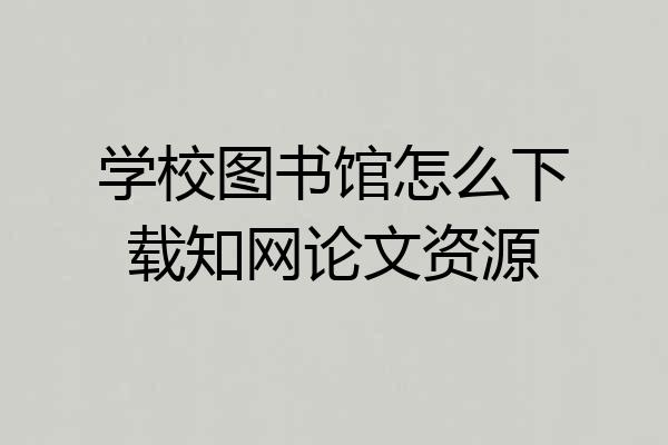 学校图书馆怎么下载知网论文资源