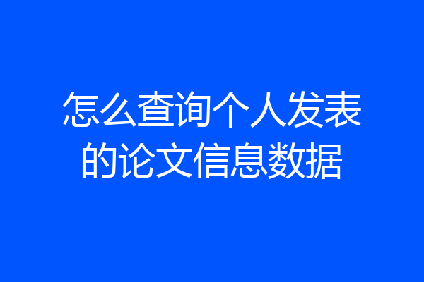 怎么查询个人发表的论文信息数据