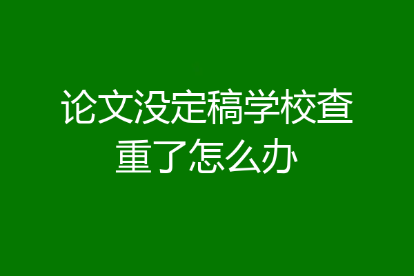 论文没定稿学校查重了怎么办
