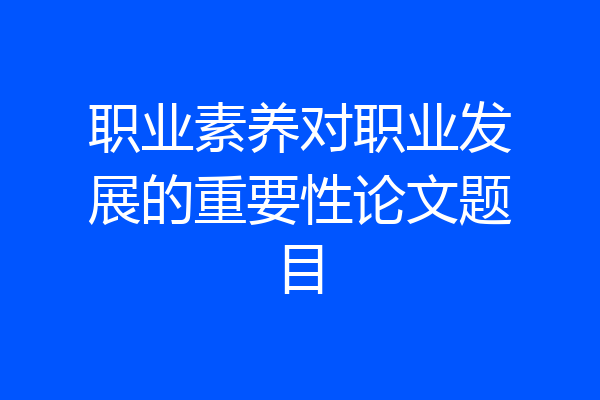 职业素养对职业发展的重要性论文题目