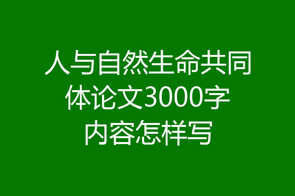 人与自然生命共同体论文3000字内容怎样写