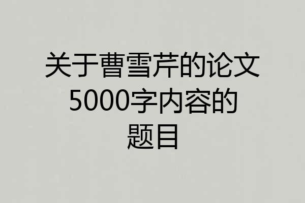 关于曹雪芹的论文5000字内容的题目