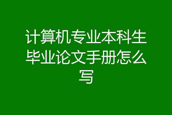 计算机专业本科生毕业论文手册怎么写