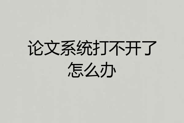 论文系统打不开了怎么办