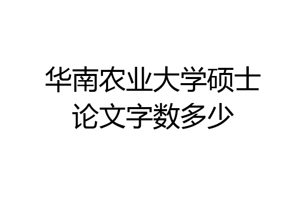 华南农业大学硕士论文字数多少