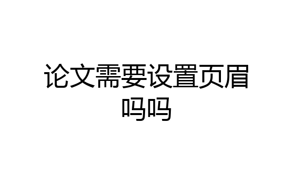 论文需要设置页眉吗吗