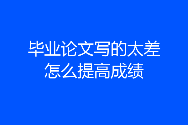 毕业论文写的太差怎么提高成绩