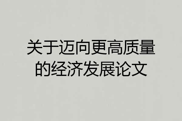 关于迈向更高质量的经济发展论文