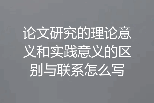 论文研究的理论意义和实践意义的区别与联系怎么写