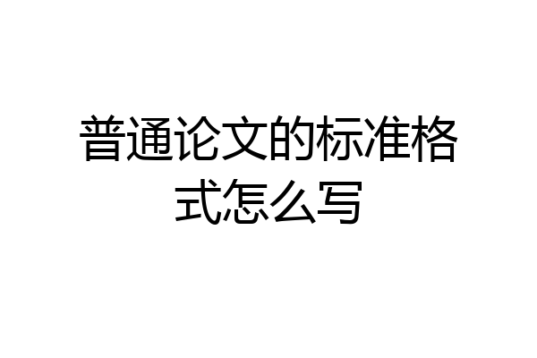 普通论文的标准格式怎么写
