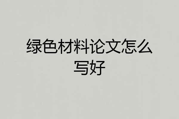 绿色材料论文怎么写好
