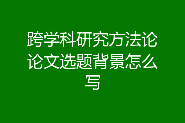 跨学科研究方法论论文选题背景怎么写