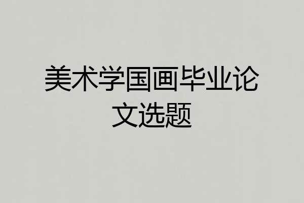 美术学国画毕业论文选题