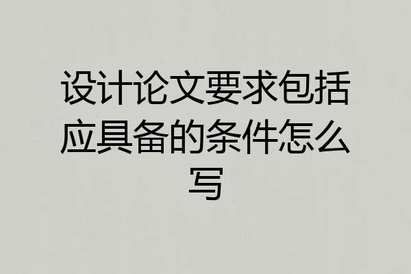 设计论文要求包括应具备的条件怎么写