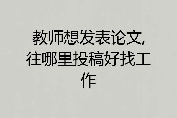 教师想发表论文,往哪里投稿好找工作
