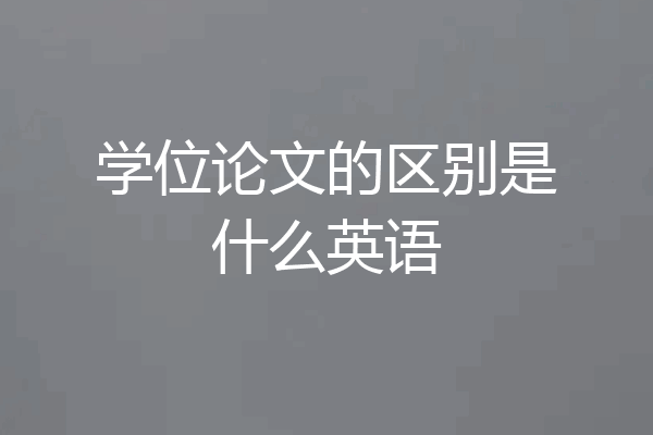 学位论文的区别是什么英语