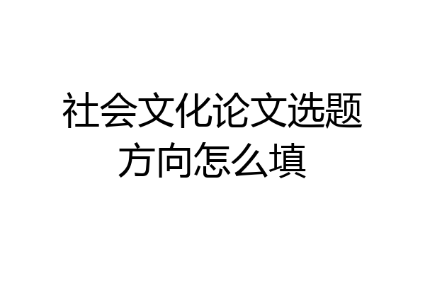 社会文化论文选题方向怎么填