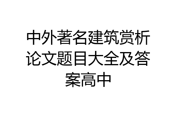 中外著名建筑赏析论文题目大全及答案高中