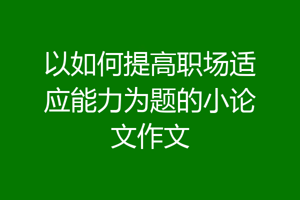 以如何提高职场适应能力为题的小论文作文