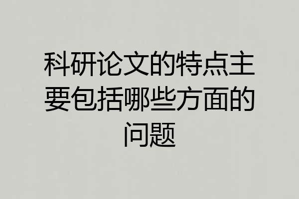 科研论文的特点主要包括哪些方面的问题