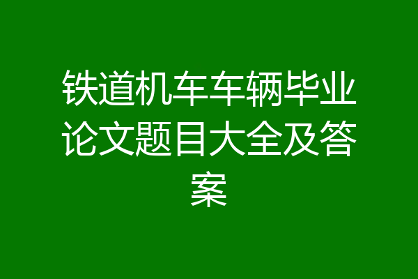 铁道机车车辆毕业论文题目大全及答案