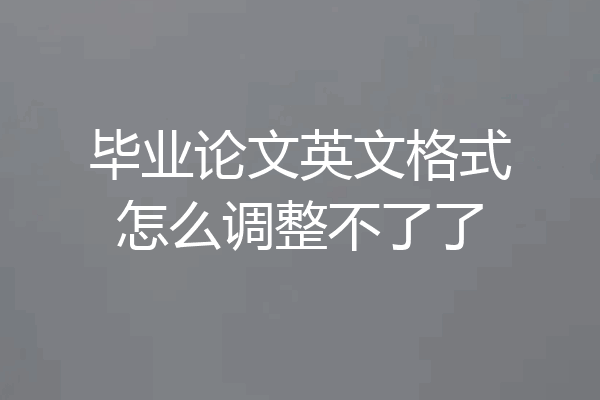 毕业论文英文格式怎么调整不了了