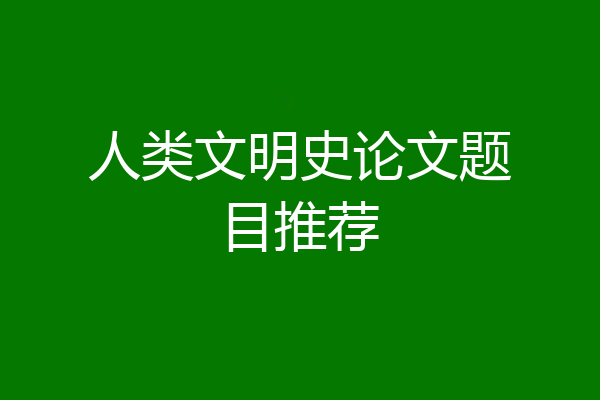 人类文明史论文题目推荐