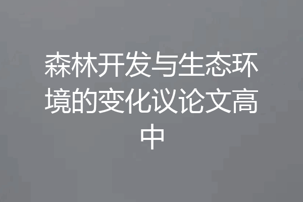 森林开发与生态环境的变化议论文高中