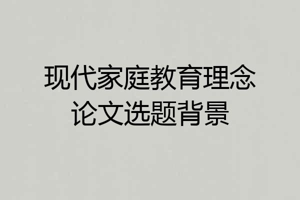 现代家庭教育理念论文选题背景
