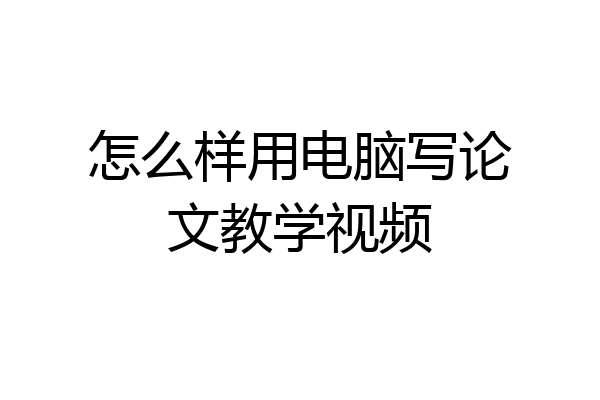 怎么样用电脑写论文教学视频