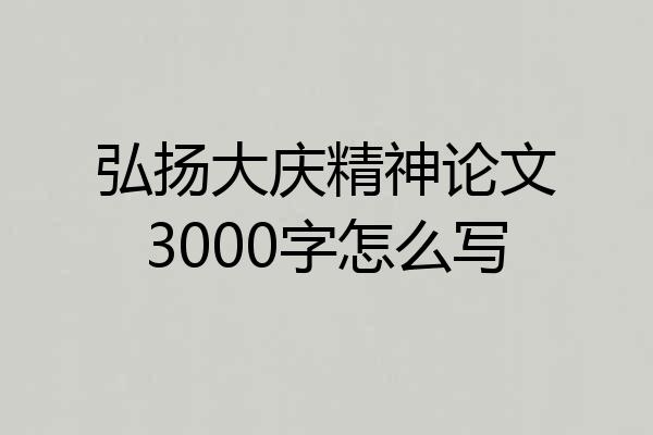 弘扬大庆精神论文3000字怎么写