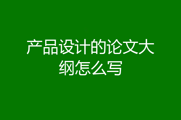 产品设计的论文大纲怎么写