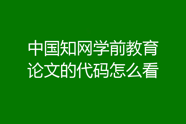 中国知网学前教育论文的代码怎么看