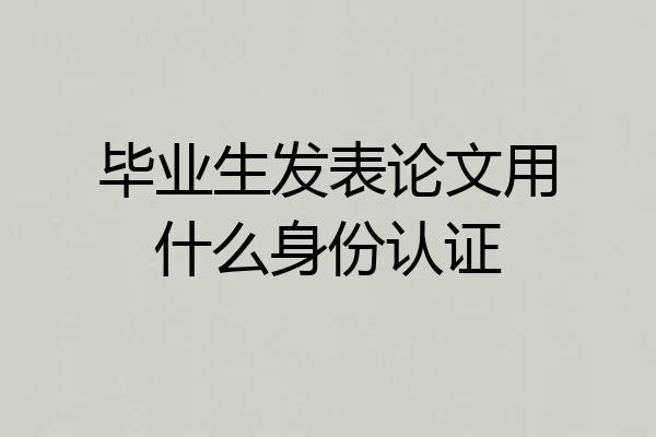 毕业生发表论文用什么身份认证