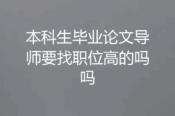本科生毕业论文导师要找职位高的吗吗