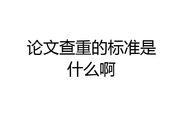 论文查重的标准是什么啊