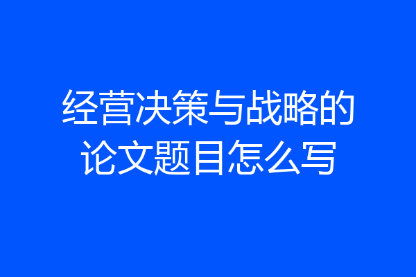 经营决策与战略的论文题目怎么写