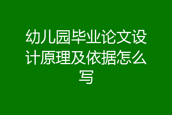 幼儿园毕业论文设计原理及依据怎么写