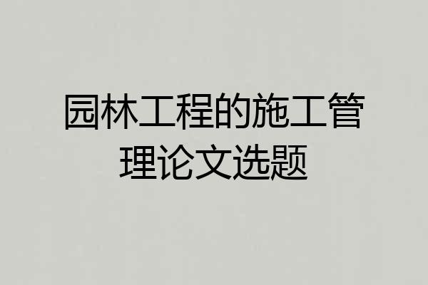 园林工程的施工管理论文选题