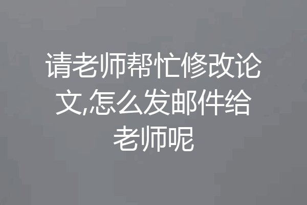 请老师帮忙修改论文,怎么发邮件给老师呢